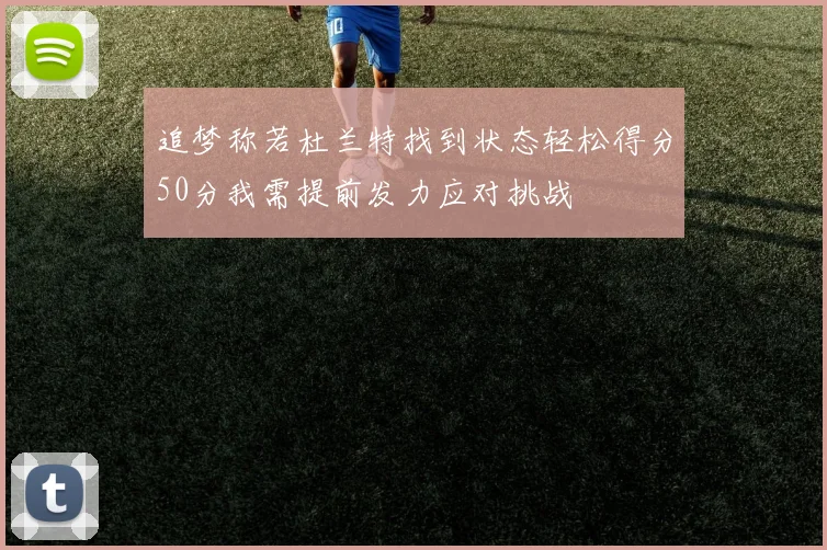 追梦称若杜兰特找到状态轻松得分50分我需提前发力应对挑战
