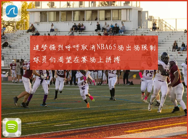 追梦强烈呼吁取消NBA65场出场限制球员们渴望在赛场上拼搏