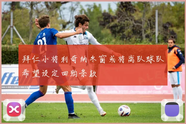 拜仁小将利奇纳冬窗或将离队球队希望设定回购条款