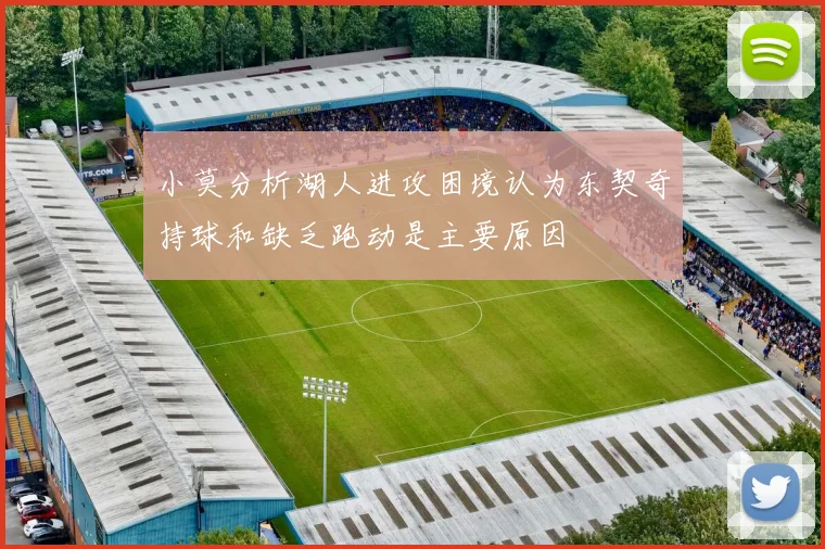 小莫分析湖人进攻困境认为东契奇持球和缺乏跑动是主要原因