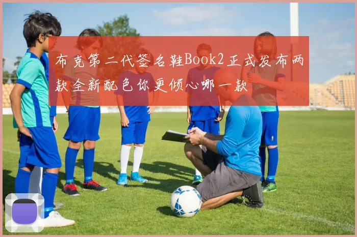 布克第二代签名鞋Book2正式发布两款全新配色你更倾心哪一款