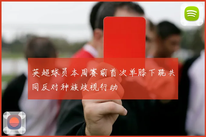 英超球员本周赛前首次单膝下跪共同反对种族歧视行动