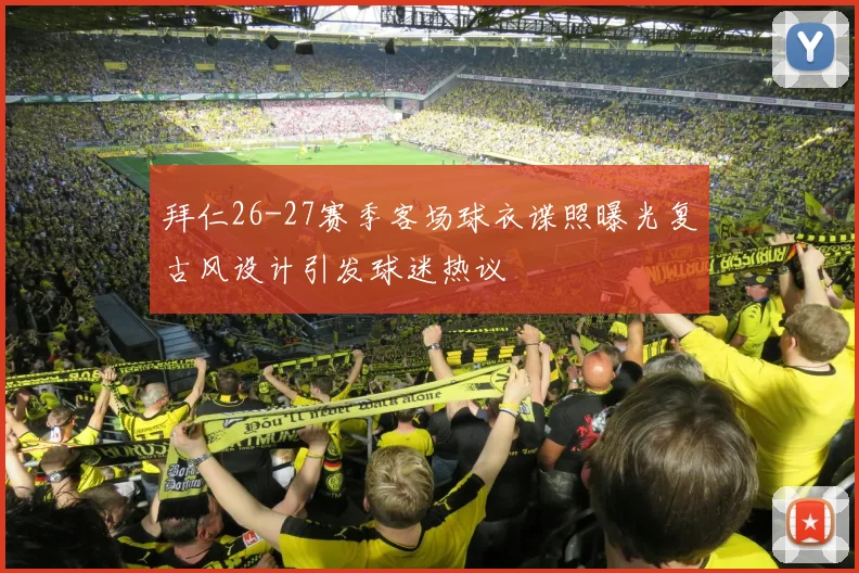拜仁26-27赛季客场球衣谍照曝光复古风设计引发球迷热议