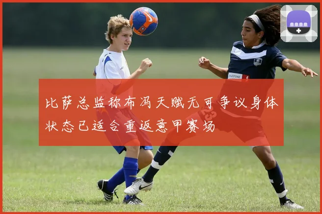 比萨总监称布冯天赋无可争议身体状态已适合重返意甲赛场