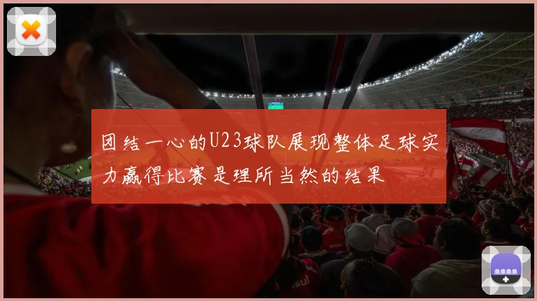 团结一心的U23球队展现整体足球实力赢得比赛是理所当然的结果
