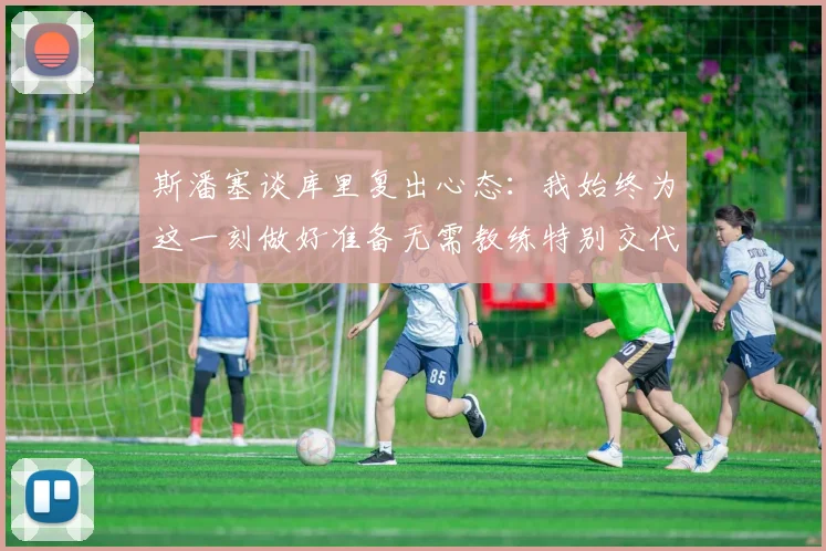 斯潘塞谈库里复出心态：我始终为这一刻做好准备无需教练特别交代