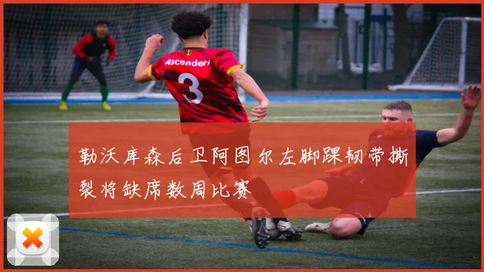 勒沃库森后卫阿图尔左脚踝韧带撕裂将缺席数周比赛