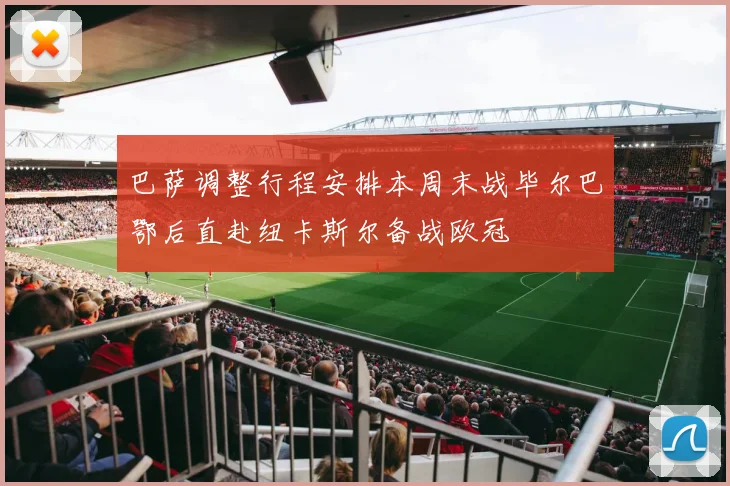 巴萨调整行程安排本周末战毕尔巴鄂后直赴纽卡斯尔备战欧冠